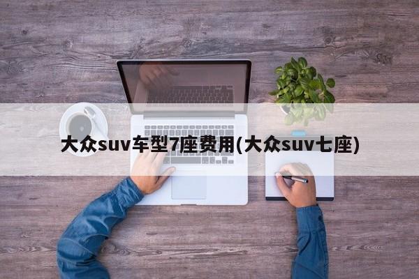大众suv车型7座费用(大众suv七座)