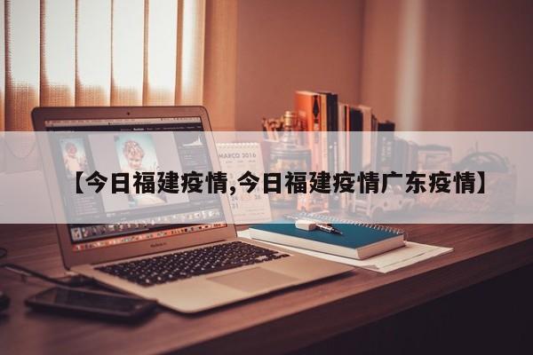 【今日福建疫情,今日福建疫情广东疫情】