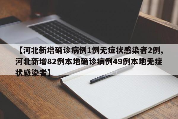 【河北新增确诊病例1例无症状感染者2例,河北新增82例本地确诊病例49例本地无症状感染者】