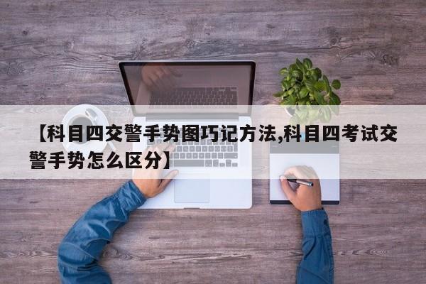 【科目四交警手势图巧记方法,科目四考试交警手势怎么区分】