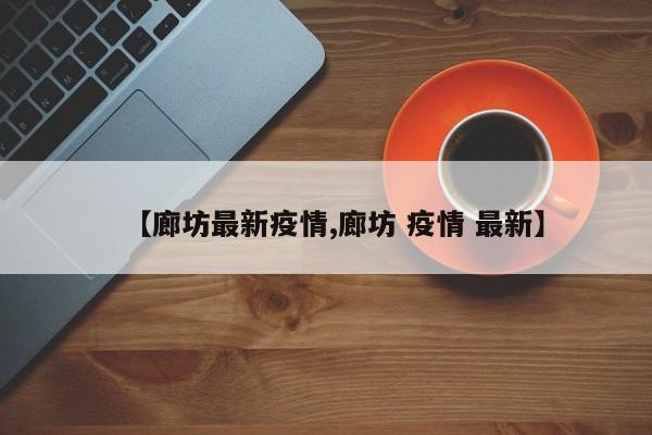 【廊坊最新疫情,廊坊 疫情 最新】