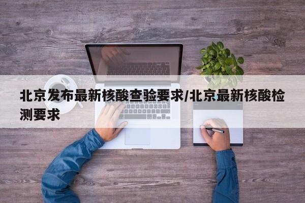 北京发布最新核酸查验要求/北京最新核酸检测要求
