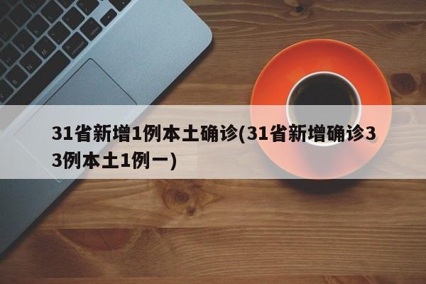 31省新增1例本土确诊(31省新增确诊33例本土1例一)