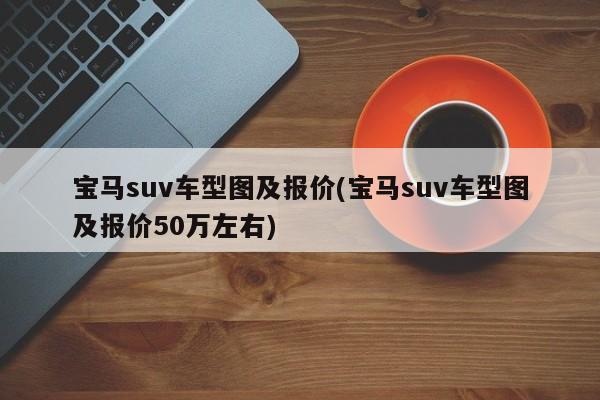 宝马suv车型图及报价(宝马suv车型图及报价50万左右)
